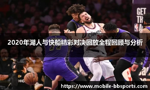2020年湖人与快船精彩对决回放全程回顾与分析